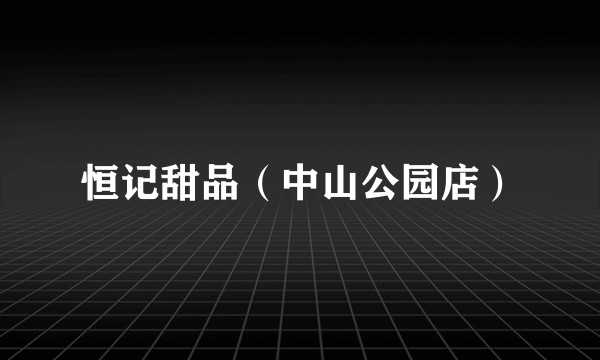 恒记甜品（中山公园店）