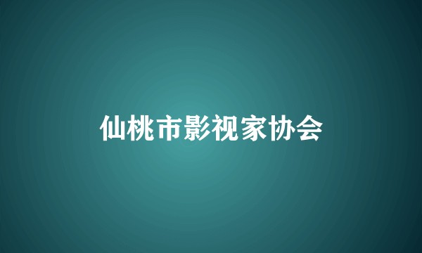 仙桃市影视家协会