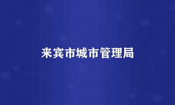 来宾市城市管理局