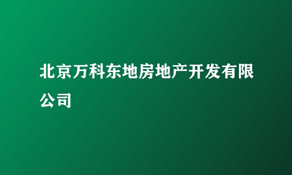 北京万科东地房地产开发有限公司