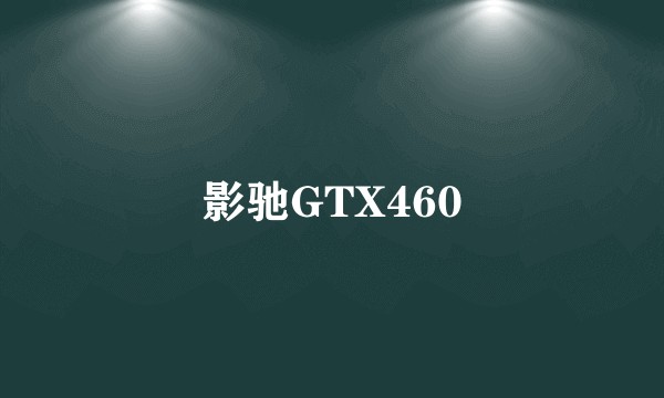 影驰GTX460