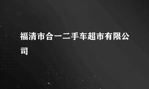 福清市合一二手车超市有限公司