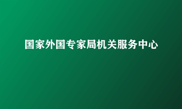 国家外国专家局机关服务中心