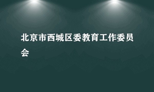 北京市西城区委教育工作委员会