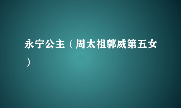 永宁公主（周太祖郭威第五女）