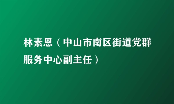 林素恩（中山市南区街道党群服务中心副主任）
