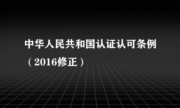 中华人民共和国认证认可条例（2016修正）
