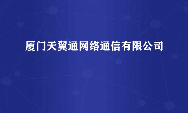 厦门天翼通网络通信有限公司