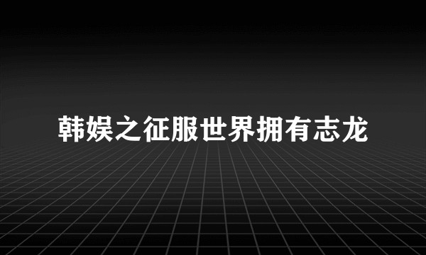 韩娱之征服世界拥有志龙
