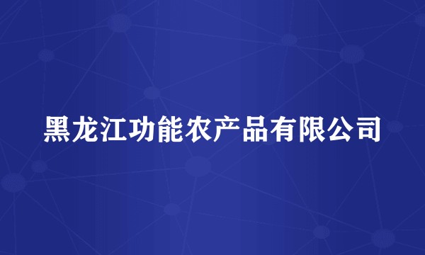黑龙江功能农产品有限公司