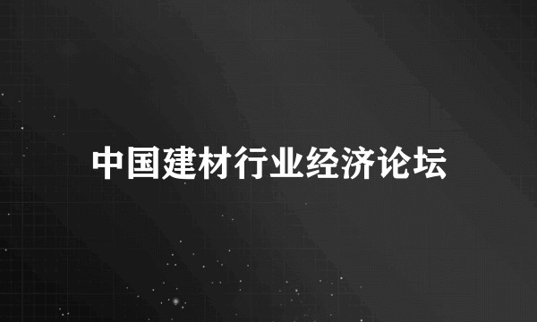 中国建材行业经济论坛