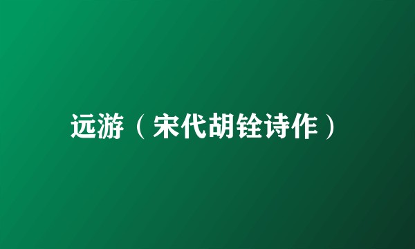 远游（宋代胡铨诗作）