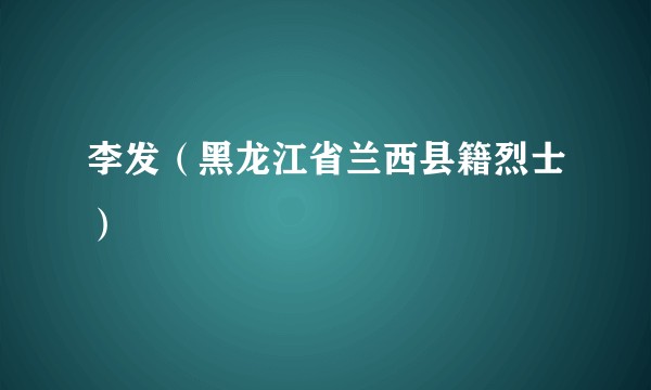 李发（黑龙江省兰西县籍烈士）