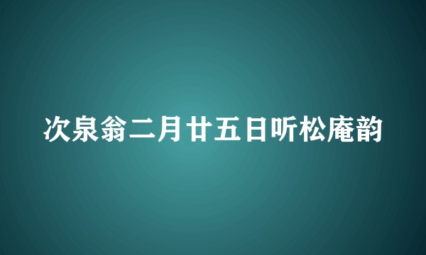 次泉翁二月廿五日听松庵韵