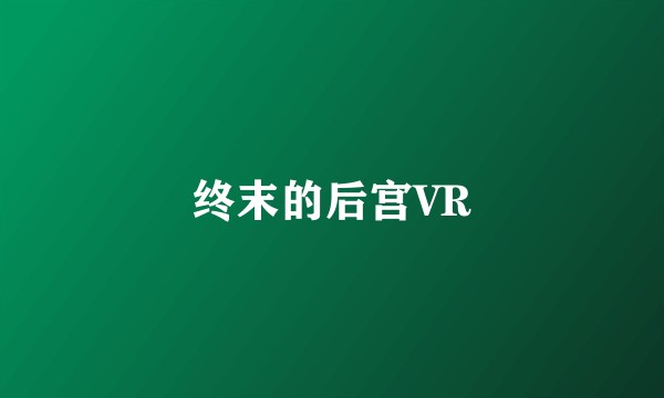 终末的后宫VR