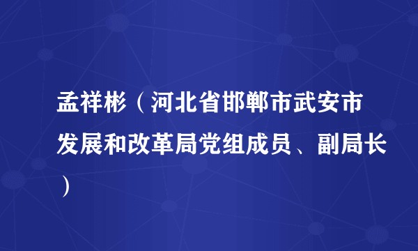 孟祥彬（河北省邯郸市武安市发展和改革局党组成员、副局长）