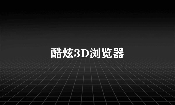 酷炫3D浏览器