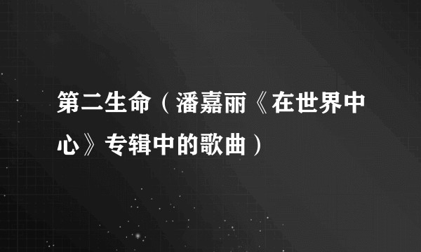 第二生命(潘嘉丽《在世界中心》专辑中的歌曲)