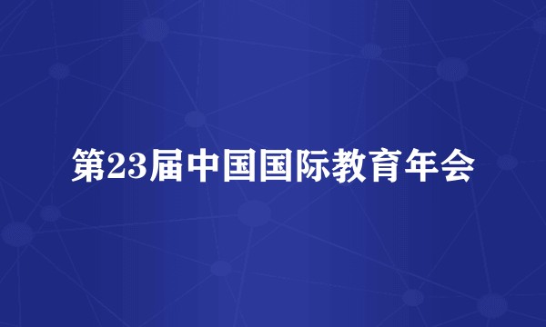 第23届中国国际教育年会