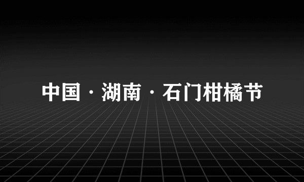 中国·湖南·石门柑橘节