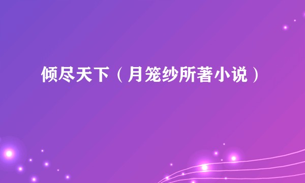 倾尽天下(月笼纱所著小说)