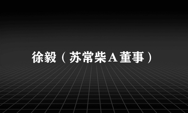 徐毅（苏常柴Ａ董事）