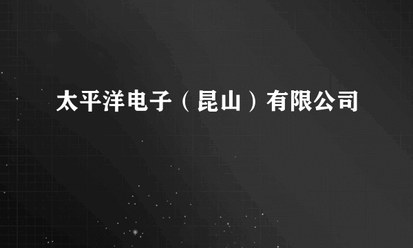 太平洋电子（昆山）有限公司