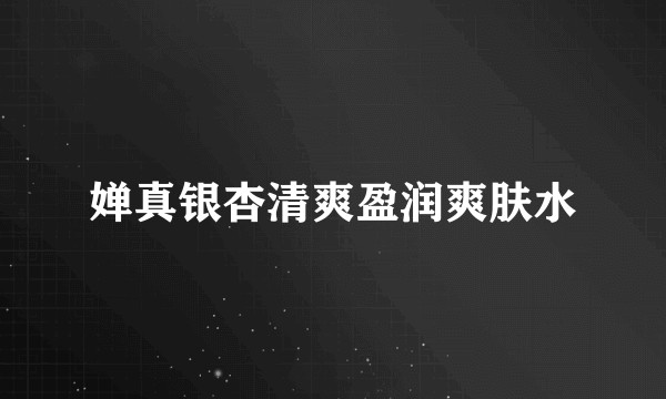 婵真银杏清爽盈润爽肤水
