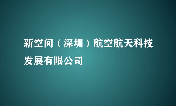 新空间（深圳）航空航天科技发展有限公司