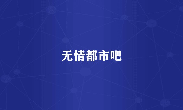无情都市吧