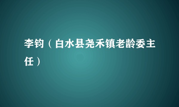 李钧（白水县尧禾镇老龄委主任）