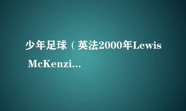 少年足球（英法2000年Lewis McKenzie主演电影）
