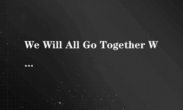 We Will All Go Together When We Go