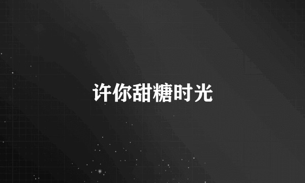 许你甜糖时光