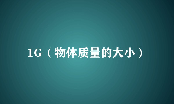 1G（物体质量的大小）