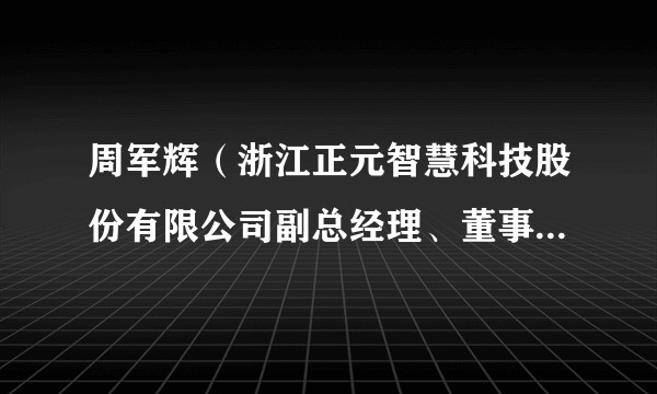 周军辉(浙江正元智慧科技股份有限公司副总经理、董事会秘书)