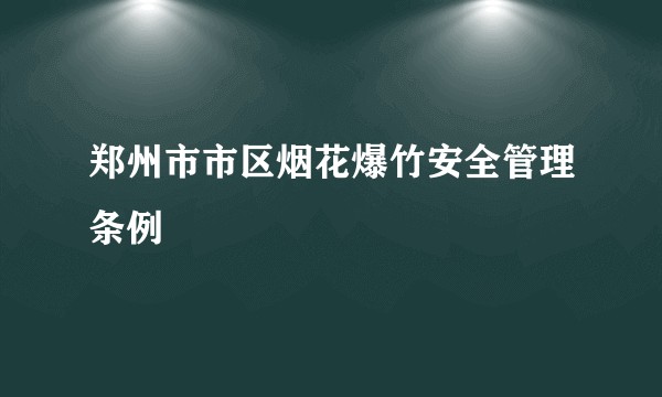 郑州市市区烟花爆竹安全管理条例