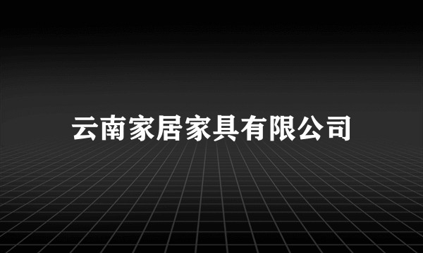 云南家居家具有限公司