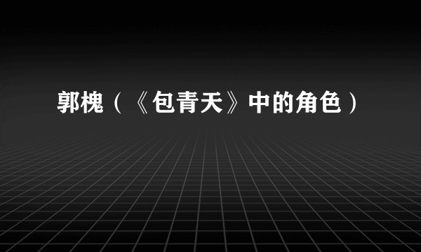 郭槐（《包青天》中的角色）