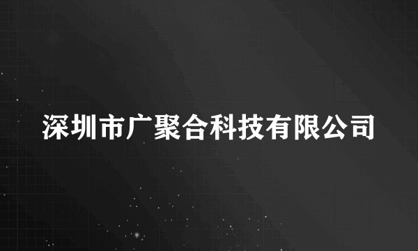 深圳市广聚合科技有限公司