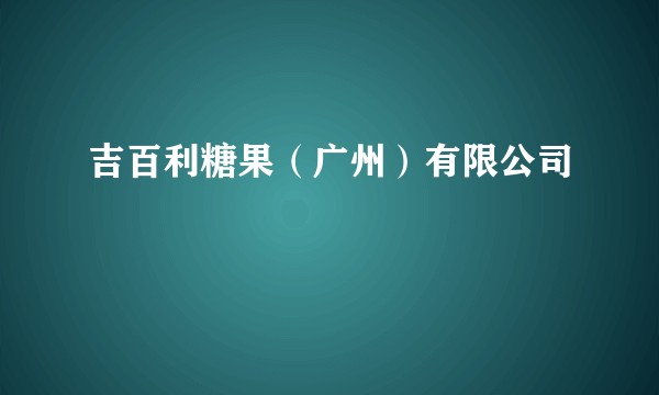 吉百利糖果（广州）有限公司