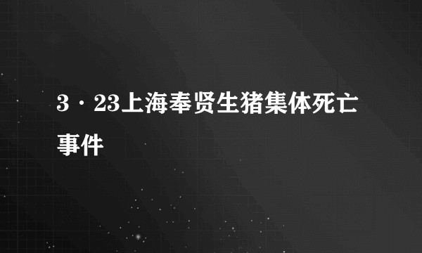 3·23上海奉贤生猪集体死亡事件