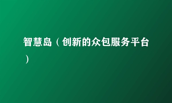 智慧岛(创新的众包服务平台)