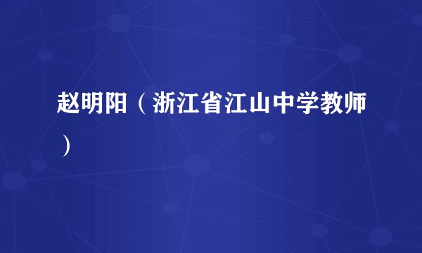 赵明阳（浙江省江山中学教师）