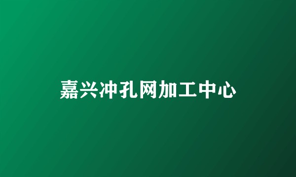嘉兴冲孔网加工中心