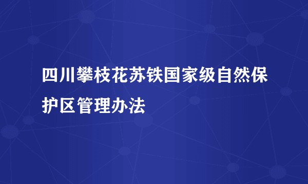 四川攀枝花苏铁国家级自然保护区管理办法