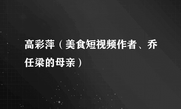 高彩萍（美食短视频作者、乔任梁的母亲）