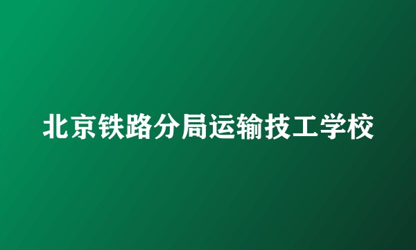北京铁路分局运输技工学校