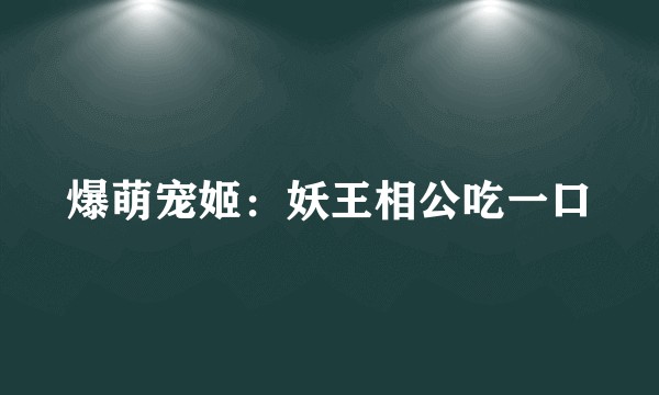 爆萌宠姬:妖王相公吃一口