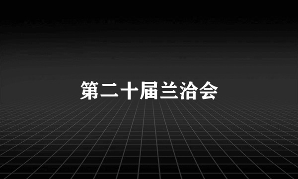 第二十届兰洽会